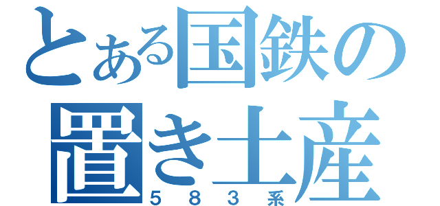 とある国鉄の置き土産（５８３系）