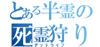 とある半霊の死霊狩り（デットライフ）