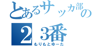 とあるサッカ部の２３番（もりもとゆーた）