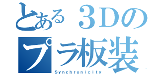 とある３Ｄのプラ板装飾（Ｓｙｎｃｈｒｏｎｉｃｉｔｙ）