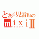 とある児雷也のｍｉｘｉⅡ（レジェンド）