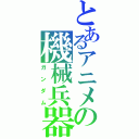 とあるアニメの機械兵器（ガンダム）