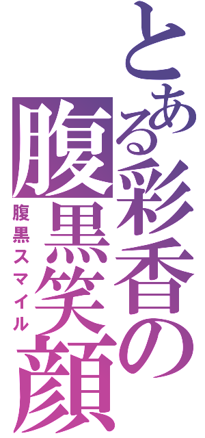 とある彩香の腹黒笑顔（腹黒スマイル）