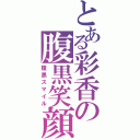 とある彩香の腹黒笑顔（腹黒スマイル）