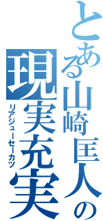 とある山崎匡人の現実充実（リアジューセーカツ）