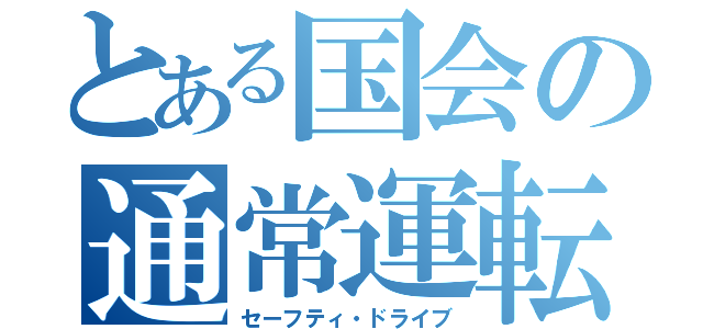 とある国会の通常運転（セーフティ・ドライブ）