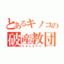 とあるキノコの破産教団（ｈａｓａｎｎ）