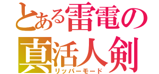 とある雷電の真活人剣（リッパーモード）