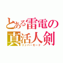 とある雷電の真活人剣（リッパーモード）