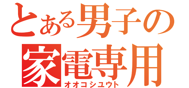 とある男子の家電専用（オオコシユウト）