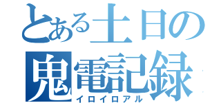 とある土日の鬼電記録（イロイロアル）