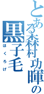 とある森村功暉の黒子毛（ほくろげ）