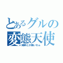 とあるグルの変態天使（純粋とか無いわぁ）