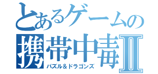 とあるゲームの携帯中毒Ⅱ（パズル＆ドラゴンズ）