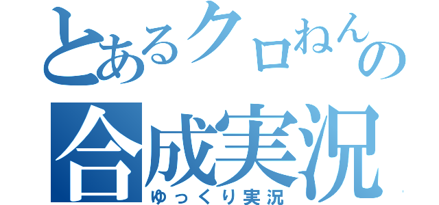 とあるクロねんの合成実況（ゆっくり実況）