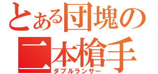 とある団塊の二本槍手（ダブルランサー）