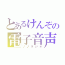 とあるけんぞの電子音声（ゾゾラジオ）