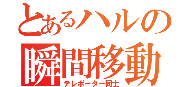 とあるハルの瞬間移動パートナー（テレポーター同士）