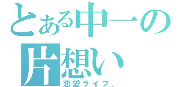 とある中一の片想い（恋愛ライフ．）