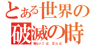 とある世界の破滅の時（Ｗｏｒｌｄ Ｅｎｄ）