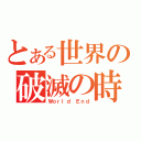 とある世界の破滅の時（Ｗｏｒｌｄ Ｅｎｄ）