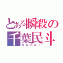 とある瞬殺の千葉民斗（コルバルト）