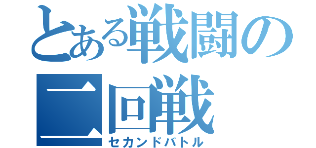 とある戦闘の二回戦（セカンドバトル）