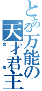 とある万能の天才君主（曹操）