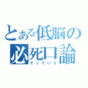 とある低脳の必死口論（でっていう）