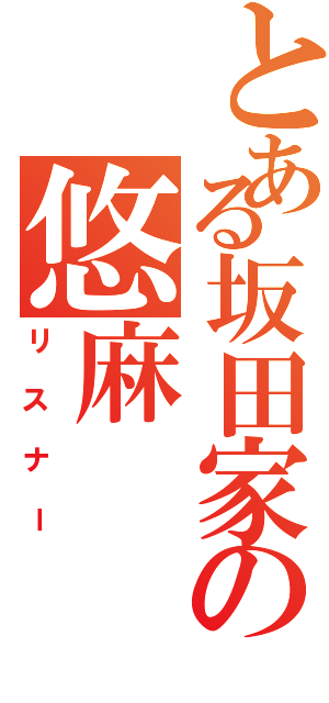 とある坂田家の悠麻Ⅱ（リスナー）