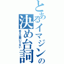 とあるイマジンの決め台詞（答えは聞いてない）