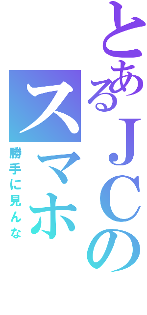 とあるＪＣのスマホ（勝手に見んな）