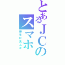 とあるＪＣのスマホ（勝手に見んな）