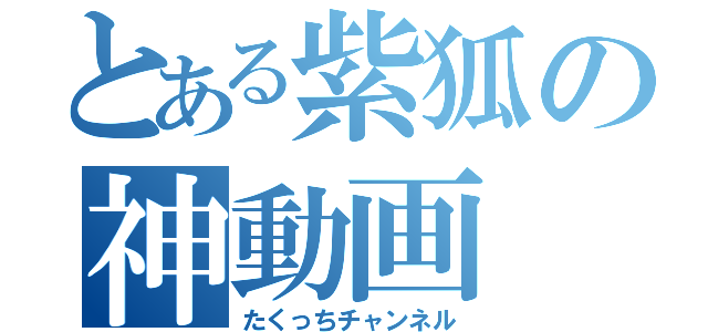 とある紫狐の神動画（たくっちチャンネル）