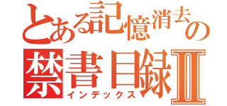 とある記憶消去の禁書目録Ⅱ（インデックス）