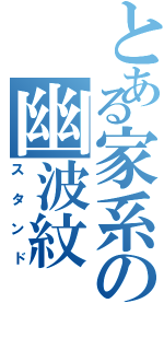 とある家系の幽波紋（スタンド）