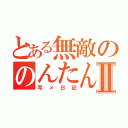 とある無敵ののんたんⅡ（写メ日記）