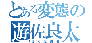 とある変態の遊佐良太（歩く変質者）