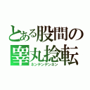 とある股間の睾丸捻転（ネンテンデンネン）