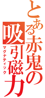 とある赤鬼の吸引磁力（マグナティック）