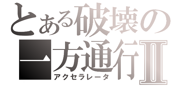 とある破壊の一方通行Ⅱ（アクセラレータ）