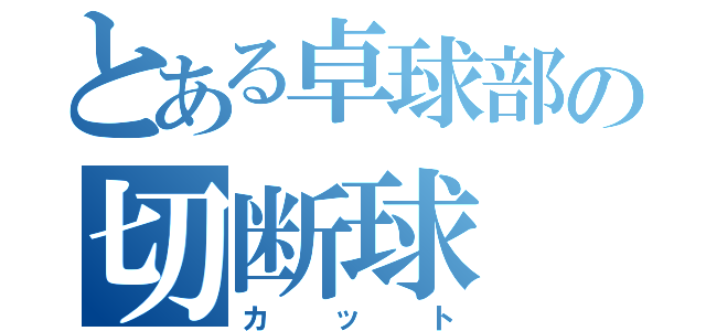 とある卓球部の切断球（カット）