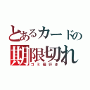 とあるカードの期限切れ（ゴミ箱行き）