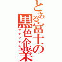 とある富士の黒色企業（ブラックス）