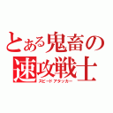 とある鬼畜の速攻戦士（スピードアタッカー）