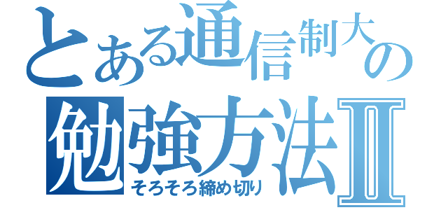 とある通信制大学の勉強方法Ⅱ（そろそろ締め切り）