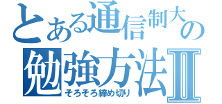 とある通信制大学の勉強方法Ⅱ（そろそろ締め切り）