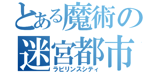 とある魔術の迷宮都市（ラビリンスシティ）