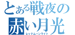 とある戦夜の赤い月光（レッドムーンライト）