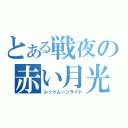 とある戦夜の赤い月光（レッドムーンライト）